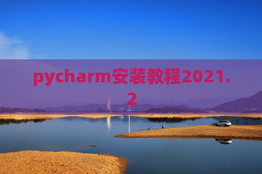 pycharm安装教程2021.2 pycharm安装教程2021.2